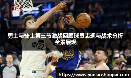 勇士与骑士第三节激战回顾球员表现与战术分析全景展现