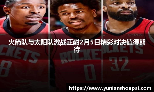 火箭队与太阳队激战正酣2月5日精彩对决值得期待