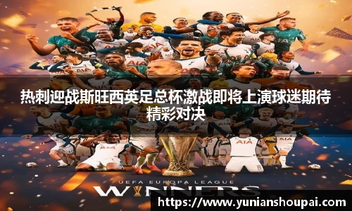 热刺迎战斯旺西英足总杯激战即将上演球迷期待精彩对决